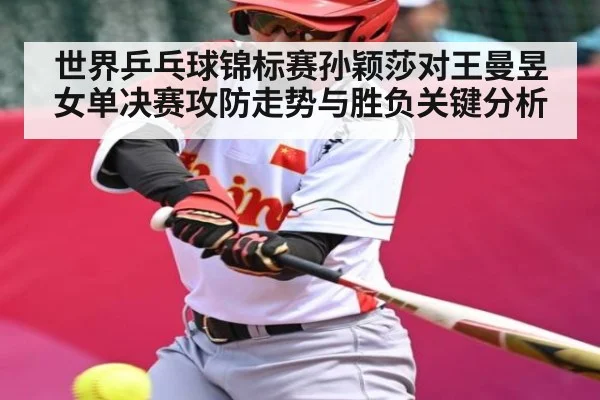 世界乒乓球锦标赛孙颖莎对王曼昱女单决赛攻防走势与胜负关键分析